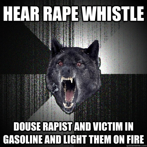 Hear rape whistle douse rapist and victim in gasoline and light them on fire  Insanity Wolf