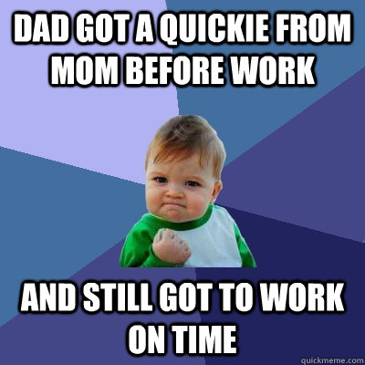 Dad got a quickie from Mom before work and still got to work on time  Success Kid