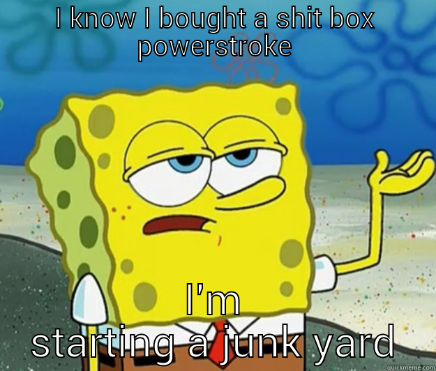 crazy white peolpe - I KNOW I BOUGHT A SHIT BOX POWERSTROKE I'M STARTING A JUNK YARD Tough Spongebob