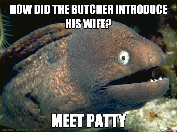 How did the butcher introduce his wife? meet patty   Bad Joke Eel