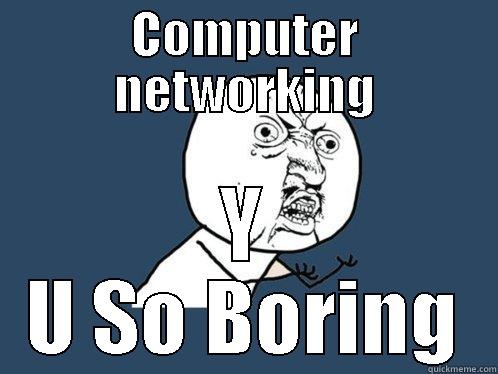 computer networking - COMPUTER NETWORKING Y U SO BORING Y U No