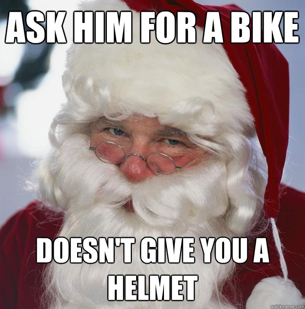 ASK HIM FOR A BIKE DOESN'T GIVE YOU A HELMET  Scumbag Santa