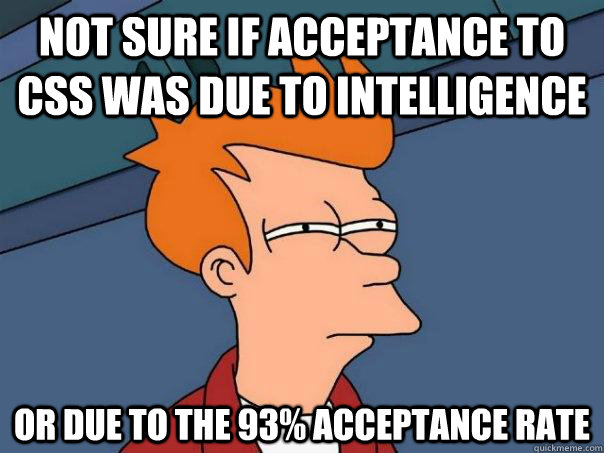 not sure if acceptance to css was due to intelligence or due to the 93% acceptance rate  Futurama Fry