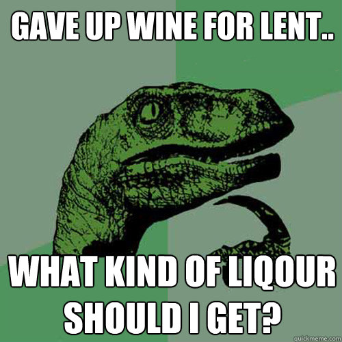 gave up wine for lent.. what kind of liqour should i get?  Philosoraptor