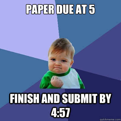 paper due at 5 finish and submit by 4:57  Success Kid