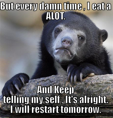 BUT EVERY DAMN TIME , I EAT A ALOT. AND KEEP TELLING MY SELF , IT'S ALRIGHT. I WILL RESTART TOMORROW. Confession Bear