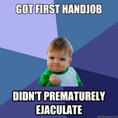 GOT FIRST HANDJOB DIDN'T PREMATURELY EJACULATE  Success Kid