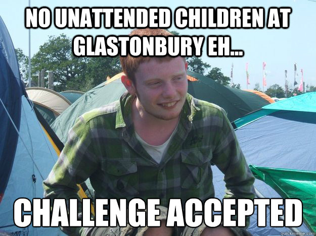 no unattended children at glastonbury eh... challenge accepted  