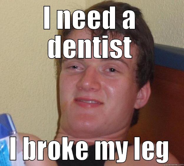 I NEED A DENTIST I BROKE MY LEG 10 Guy