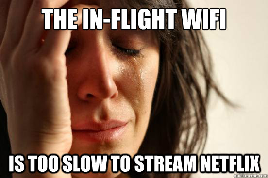 The in-flight wifi is too slow to stream netflix  First World Problems