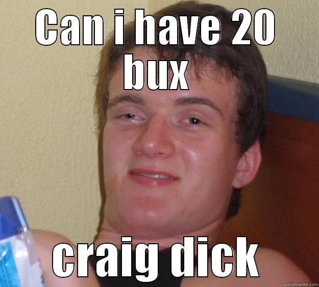 CAN I HAVE 20 BUX CRAIG DICK 10 Guy