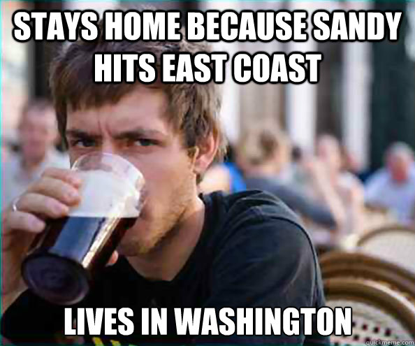 Stays home because sandy hits east coast lives in washington  Lazy College Senior