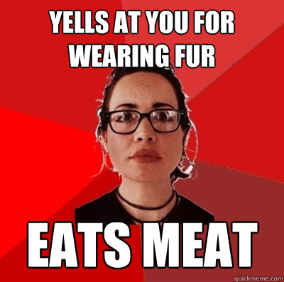 Yells at you for wearing fur Eats meat - Yells at you for wearing fur Eats meat  Liberal Douche Garofalo