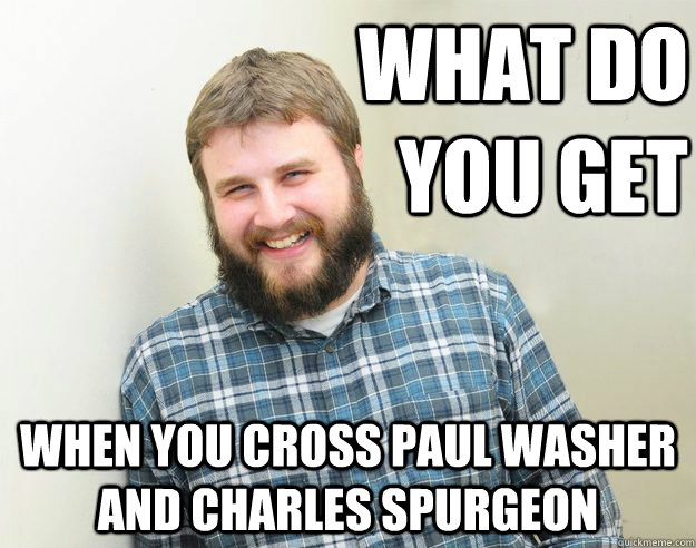 What do you get when you cross paul washer and charles spurgeon - What do you get when you cross paul washer and charles spurgeon  Happy Bearded Calvinist