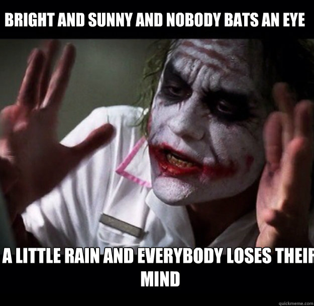 Bright and sunny and nobody bats an eye A little rain and everybody loses their mind - Bright and sunny and nobody bats an eye A little rain and everybody loses their mind  joker