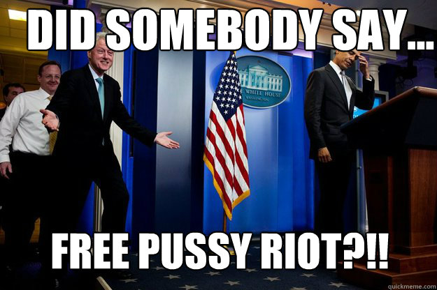 Did somebody say... Free Pussy Riot?!!  Inappropriate Timing Bill Clinton