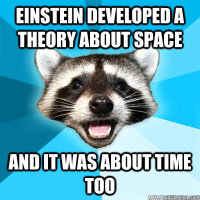einstein developed a theory about space and it was about time too   
