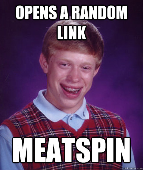 Opens a random link meatspin  Bad Luck Brian