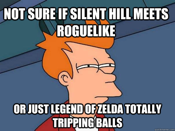 Not sure if Silent Hill meets roguelike Or just Legend of Zelda totally tripping balls - Not sure if Silent Hill meets roguelike Or just Legend of Zelda totally tripping balls  Futurama Fry