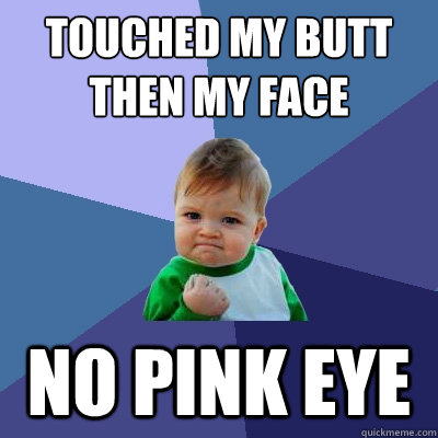 Touched my butt 
then my face No Pink Eye  Success Kid