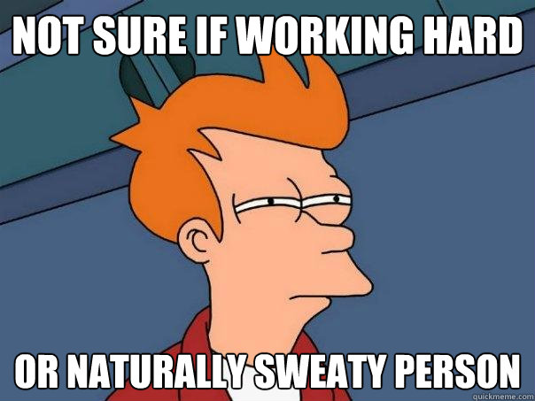 Not sure if working hard or naturally sweaty person  Futurama Fry