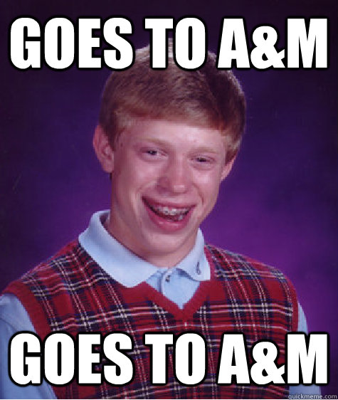 Goes to A&M Goes to A&M  Bad Luck Brian