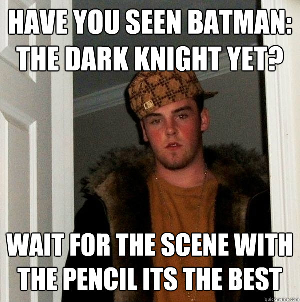 HAVE YOU SEEN BATMAN: THE DARK KNIGHT YET? WAIT FOR THE SCENE WITH THE PENCIL ITS THE BEST - HAVE YOU SEEN BATMAN: THE DARK KNIGHT YET? WAIT FOR THE SCENE WITH THE PENCIL ITS THE BEST  Scumbag Steve