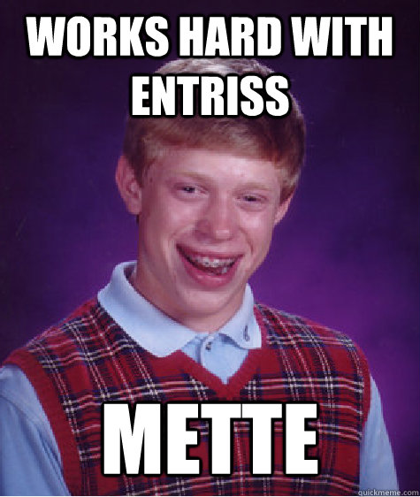 works hard with entriss mette   Bad Luck Brian