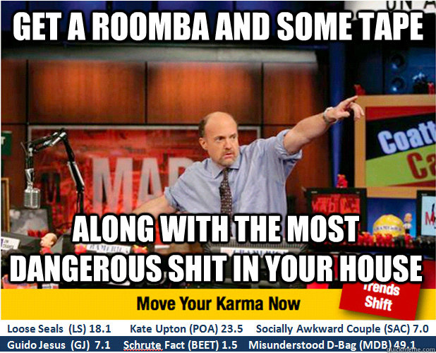 get a roomba and some tape along with the most dangerous shit in your house  Jim Kramer with updated ticker