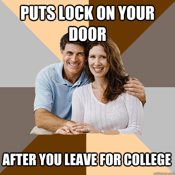 Puts lock on your door After you leave for college  Scumbag Parents