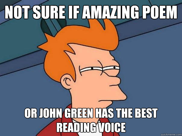 not sure if amazing poem or john green has the best reading voice  Futurama Fry