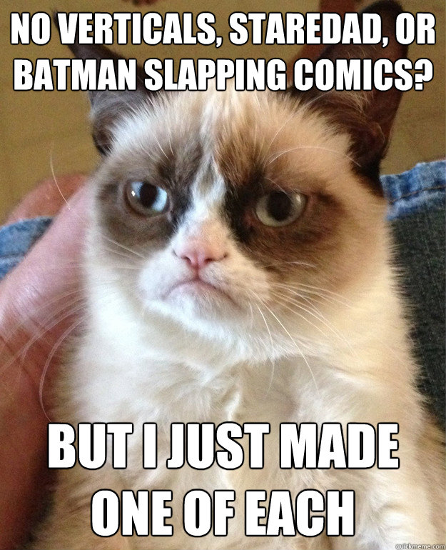 No verticals, staredad, or batman slapping comics? But I just made one of each  Grumpy Cat