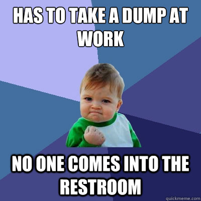has to take a dump at work no one comes into the restroom - has to take a dump at work no one comes into the restroom  Success Kid
