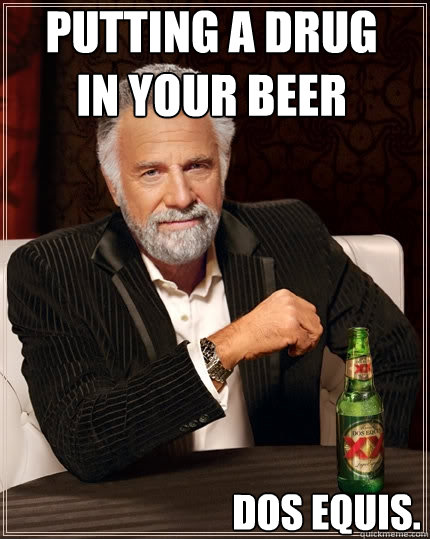 putting a drug in your beer dos equis.  The Most Interesting Man In The World