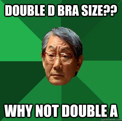 Double D Bra Size?? Why not Double A  High Expectations Asian Father