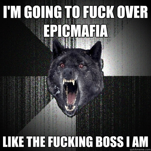 I'M GOING TO FUCK OVER EPICMAFIA LIKE THE FUCKING BOSS I AM  Insanity Wolf