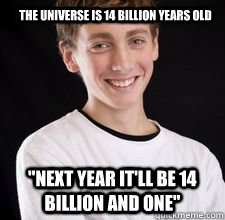 The universe is 14 billion years old 