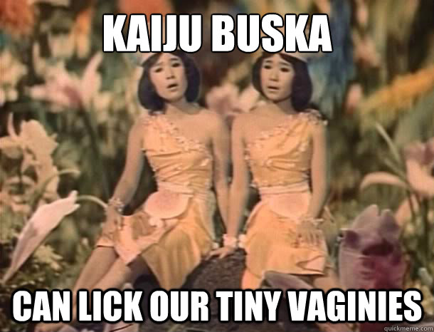 kaiju buska  can lick our tiny vaginies  