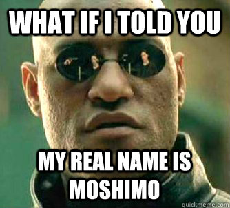 What if I told you my real name is moshimo  What if I told you