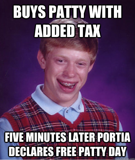 Buys patty with added tax five minutes later portia declares free patty day  Bad Luck Brian