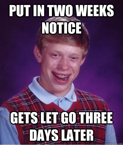 Put in two weeks notice gets let go three days later  Bad Luck Brian