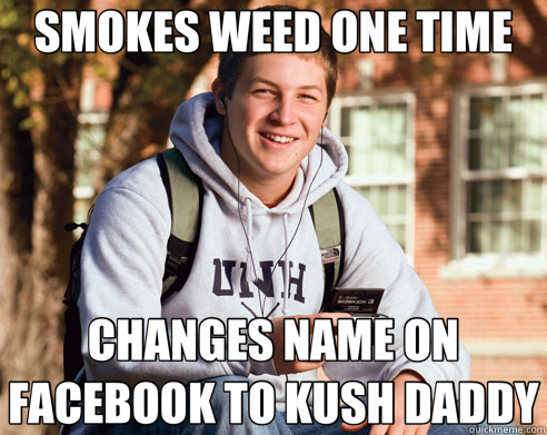 SMOKES WEED ONE TIME CHANGES NAME ON FACEBOOK TO KUSH DADDY  College Freshman