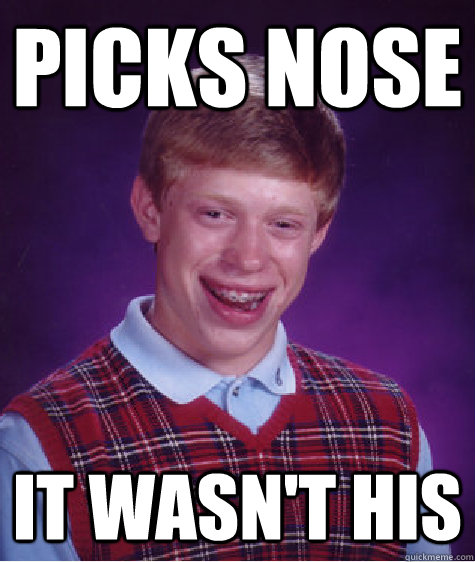 picks nose it wasn't his  Bad Luck Brian