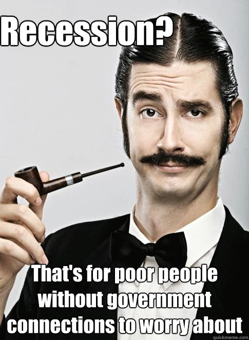 Recession? That's for poor people without government connections to worry about - Recession? That's for poor people without government connections to worry about  Le Snob