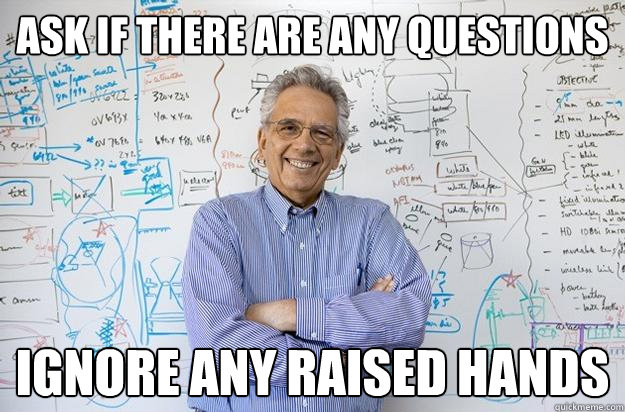Ask if there are any questions ignore any raised hands - Ask if there are any questions ignore any raised hands  Engineering Professor