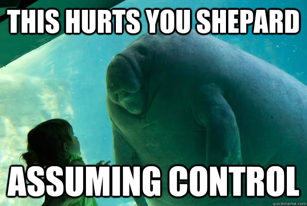 this hurts you shepard assuming control  Overlord Manatee