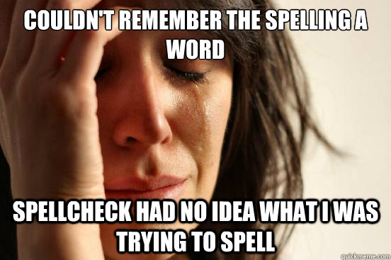 Couldn't remember the spelling a word Spellcheck had no idea what I was trying to spell - Couldn't remember the spelling a word Spellcheck had no idea what I was trying to spell  First World Problems