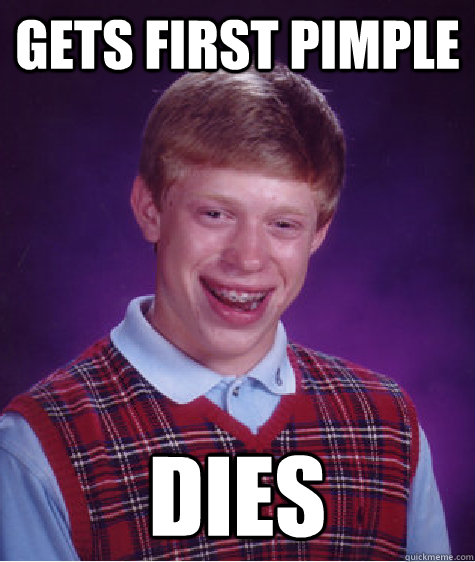 Gets first pimple Dies  Bad Luck Brian