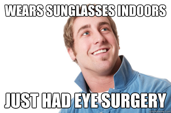 Wears sunglasses indoors Just had eye surgery  Misunderstood D-Bag