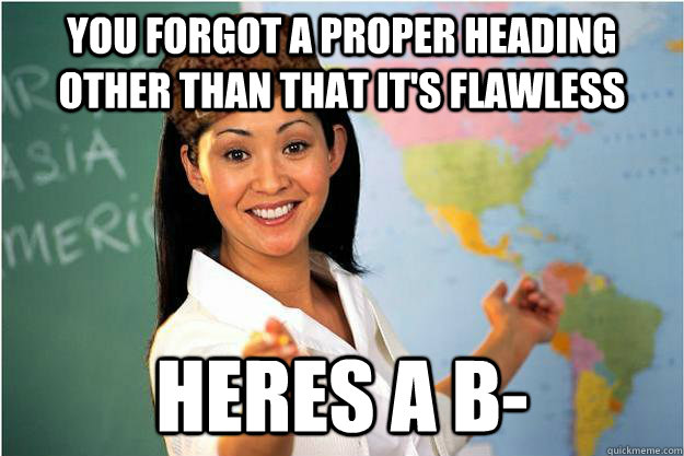 You forgot a proper heading other than that it's flawless heres a b- - You forgot a proper heading other than that it's flawless heres a b-  Scumbag Teacher